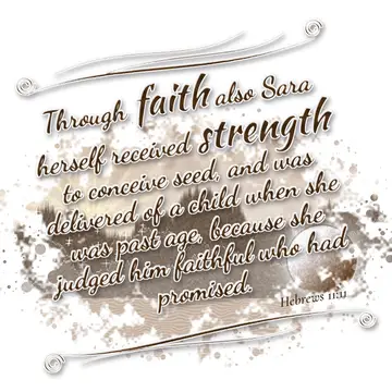 Hebrews 11:11 – Through faith also Sara herself received strength to conceive seed, and was delivered of a child when she was past age, because she judged him…