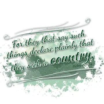 Hebrews 11:14 – For they that say such things declare plainly that they seek a country.