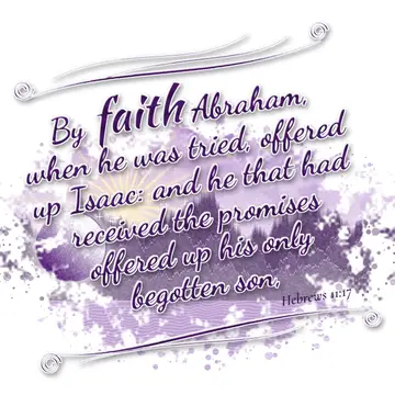 Hebrews 11:17 – By faith Abraham, when he was tried, offered up Isaac: and he that had received the promises offered up his only begotten son,
