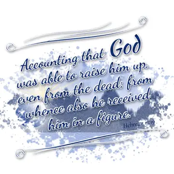 Hebrews 11:19 – Accounting that God was able to raise him up, even from the dead; from whence also he received him in a figure.