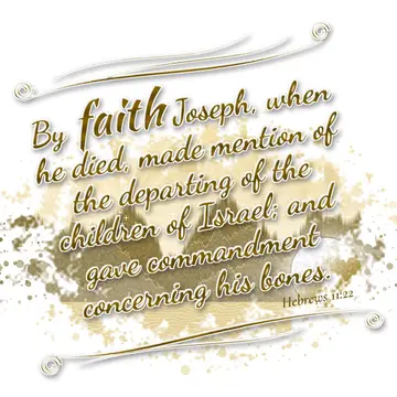 Hebrews 11:22 – By faith Joseph, when he died, made mention of the departing of the children of Israel; and gave commandment concerning his bones.