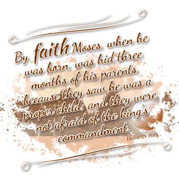 Hebrews 11:23 – By faith Moses, when he was born, was hid three months of his parents, because they saw he was a proper child; and they were not afraid of the king's…