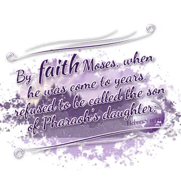 Hebrews 11:24 – By faith Moses, when he was come to years, refused to be called the son of Pharaoh's daughter;