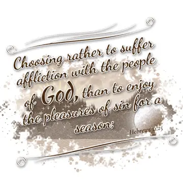 Hebrews 11:25 – Choosing rather to suffer affliction with the people of God, than to enjoy the pleasures of sin for a season;