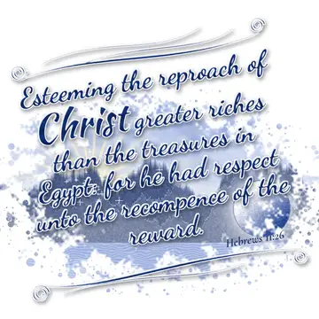 Hebrews 11:26 – Esteeming the reproach of Christ greater riches than the treasures in Egypt: for he had respect unto the recompence of the reward.