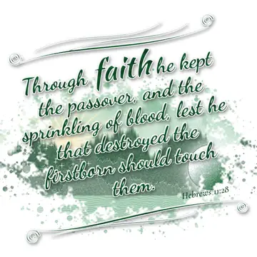 Hebrews 11:28 – Through faith he kept the passover, and the sprinkling of blood, lest he that destroyed the firstborn should touch them.