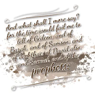 Hebrews 11:32 – And what shall I more say? for the time would fail me to tell of Gedeon, and of Barak, and of Samson, and of Jephthae; of David also, and Samuel, and…