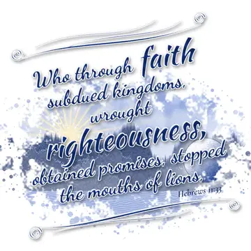 Hebrews 11:33 – Who through faith subdued kingdoms, wrought righteousness, obtained promises, stopped the mouths of lions,