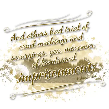 Hebrews 11:36 – And others had trial of cruel mockings and scourgings, yea, moreover of bonds and imprisonment: