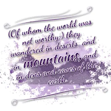 Hebrews 11:38 – (Of whom the world was not worthy:) they wandered in deserts, and in mountains, and in dens and caves of the earth.