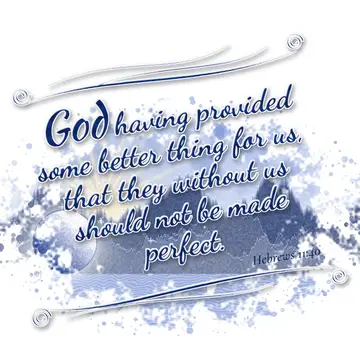 Hebrews 11:40 – God having provided some better thing for us, that they without us should not be made perfect.
