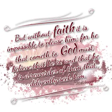 Hebrews 11:6 – But without faith it is impossible to please him: for he that cometh to God must believe that he is, and that he is a rewarder of them that…