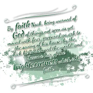 Hebrews 11:7 – By faith Noah, being warned of God of things not seen as yet, moved with fear, prepared an ark to the saving of his house; by the which he condemned…