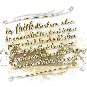 Hebrews 11:8 – By faith Abraham, when he was called to go out into a place which he should after receive for an inheritance, obeyed; and he went out, not knowing…