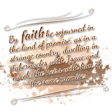 Hebrews 11:9 – By faith he sojourned in the land of promise, as in a strange country, dwelling in tabernacles with Isaac and Jacob, the heirs with him of the same…