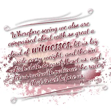 Hebrews 12:1 – Wherefore seeing we also are compassed about with so great a cloud of witnesses, let us lay aside every weight, and the sin which doth so easily…