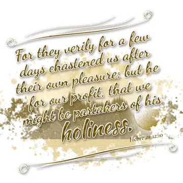 Hebrews 12:10 – For they verily for a few days chastened us after their own pleasure; but he for our profit, that we might be partakers of his holiness.