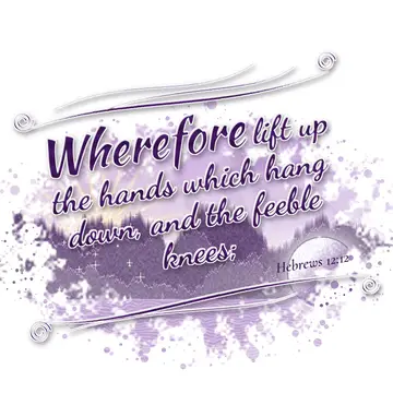 Hebrews 12:12 – Wherefore lift up the hands which hang down, and the feeble knees;