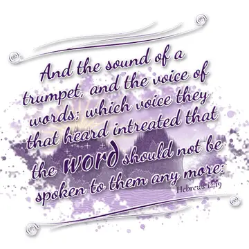 Hebrews 12:19 – And the sound of a trumpet, and the voice of words; which voice they that heard intreated that the word should not be spoken to them any more: