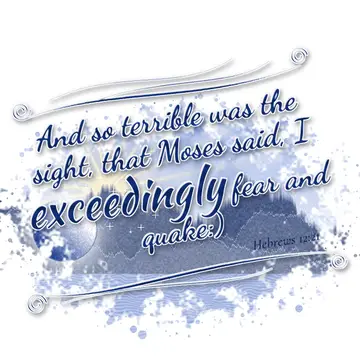 Hebrews 12:21 – And so terrible was the sight, that Moses said, I exceedingly fear and quake:)