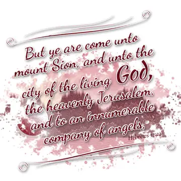 Hebrews 12:22 – But ye are come unto mount Sion, and unto the city of the living God, the heavenly Jerusalem, and to an innumerable company of angels,