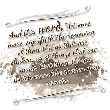 Hebrews 12:27 – And this word, Yet once more, signifieth the removing of those things that are shaken, as of things that are made, that those things which cannot be…