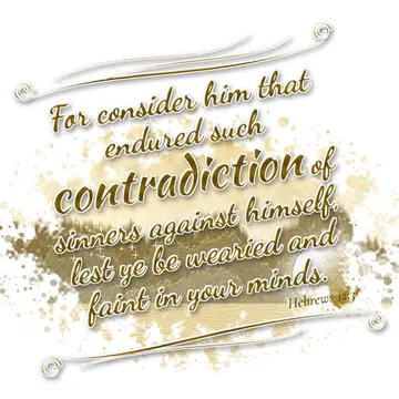 Hebrews 12:3 – For consider him that endured such contradiction of sinners against himself, lest ye be wearied and faint in your minds.