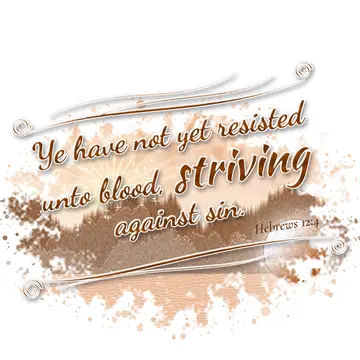 Hebrews 12:4 – Ye have not yet resisted unto blood, striving against sin.