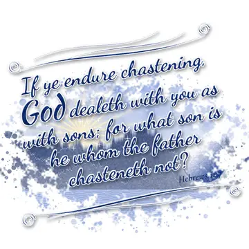Hebrews 12:7 – If ye endure chastening, God dealeth with you as with sons; for what son is he whom the father chasteneth not?