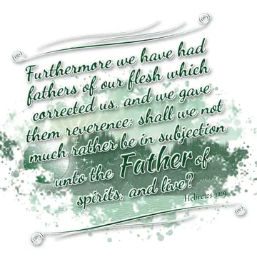 Hebrews 12:9 – Furthermore we have had fathers of our flesh which corrected us, and we gave them reverence: shall we not much rather be in subjection unto the…