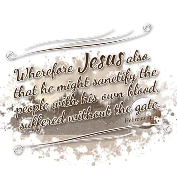 Hebrews 13:12 – Wherefore Jesus also, that he might sanctify the people with his own blood, suffered without the gate.