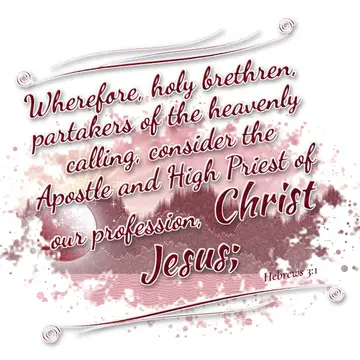 Hebrews 3:1 – Wherefore, holy brethren, partakers of the heavenly calling, consider the Apostle and High Priest of our profession, Christ Jesus;