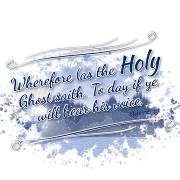 Hebrews 3:7 – Wherefore (as the Holy Ghost saith, To day if ye will hear his voice,