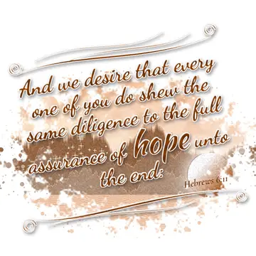 Hebrews 6:11 – And we desire that every one of you do shew the same diligence to the full assurance of hope unto the end: