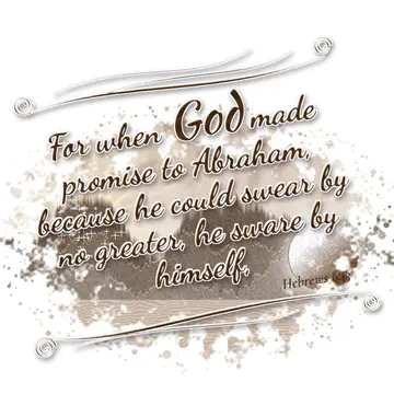 Hebrews 6:13 – For when God made promise to Abraham, because he could swear by no greater, he sware by himself,