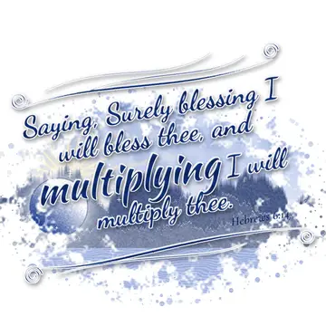 Hebrews 6:14 – Saying, Surely blessing I will bless thee, and multiplying I will multiply thee.