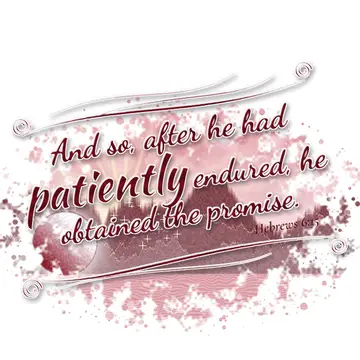 Hebrews 6:15 – And so, after he had patiently endured, he obtained the promise.