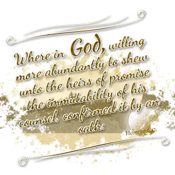 Hebrews 6:17 – Where in God, willing more abundantly to shew unto the heirs of promise the immutability of his counsel, confirmed it by an oath: