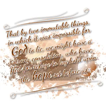 Hebrews 6:18 – That by two immutable things, in which it was impossible for God to lie, we might have a strong consolation, who have fled for refuge to lay hold…