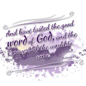 Hebrews 6:5 – And have tasted the good word of God, and the powers of the world to come,