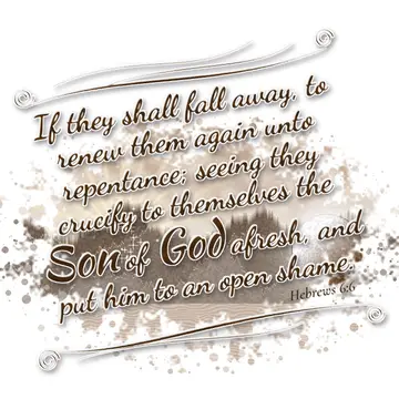 Hebrews 6:6 – If they shall fall away, to renew them again unto repentance; seeing they crucify to themselves the Son of God afresh, and put him to an open shame.