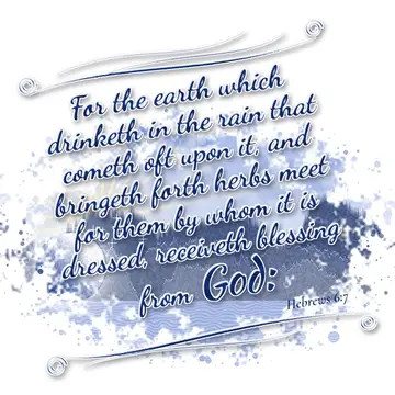 Hebrews 6:7 – For the earth which drinketh in the rain that cometh oft upon it, and bringeth forth herbs meet for them by whom it is dressed, receiveth blessing…