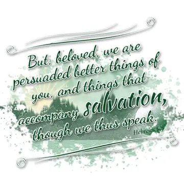 Hebrews 6:9 – But, beloved, we are persuaded better things of you, and things that accompany salvation, though we thus speak.