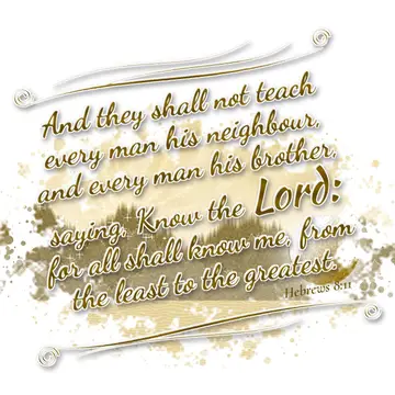 Hebrews 8:11 – And they shall not teach every man his neighbour, and every man his brother, saying, Know the Lord: for all shall know me, from the least to the…