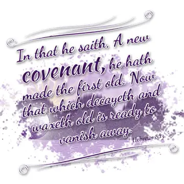 Hebrews 8:13 – In that he saith, A new covenant, he hath made the first old. Now that which decayeth and waxeth old is ready to vanish away.