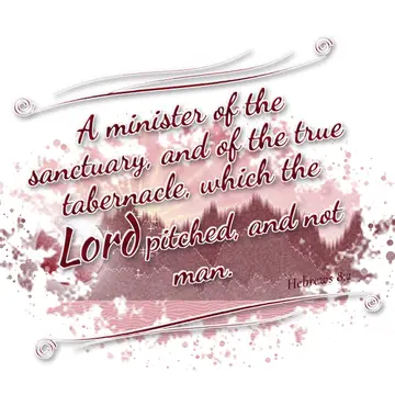 Hebrews 8:2 – A minister of the sanctuary, and of the true tabernacle, which the Lord pitched, and not man.