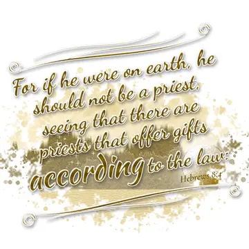 Hebrews 8:4 – For if he were on earth, he should not be a priest, seeing that there are priests that offer gifts according to the law:
