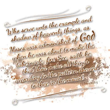 Hebrews 8:5 – Who serve unto the example and shadow of heavenly things, as Moses was admonished of God when he was about to make the tabernacle: for, See, saith…