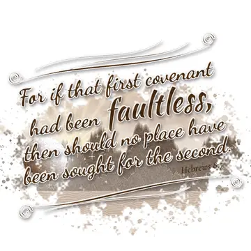 Hebrews 8:7 – For if that first covenant had been faultless, then should no place have been sought for the second.