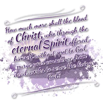 Hebrews 9:14 – How much more shall the blood of Christ, who through the eternal Spirit offered himself without spot to God, purge your conscience from dead works to…
